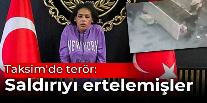 Taksim'de terör: Saldırıyı ertelemişler