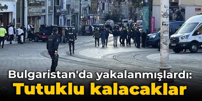 Bulgaristan'da yakalanmışlardı: Tutuklu kalacaklar