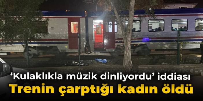 'Kulaklıkla müzik dinliyordu' iddiası... Trenin çarptığı genç kadın öldü