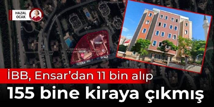 İBB, Ensar’dan 11 bin alıp 155 bine kiraya çıkmış