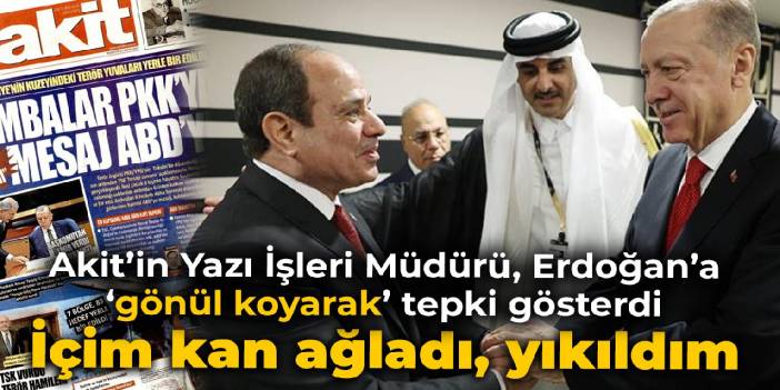 Akit'in Yazı İşleri Müdürü, Erdoğan'a 'gönül koyarak' tepki gösterdi: Yıkıldım