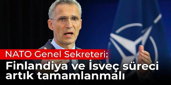 NATO Genel Sekreteri: Finlandiya ve İsveç süreci artık tamamlanmalı