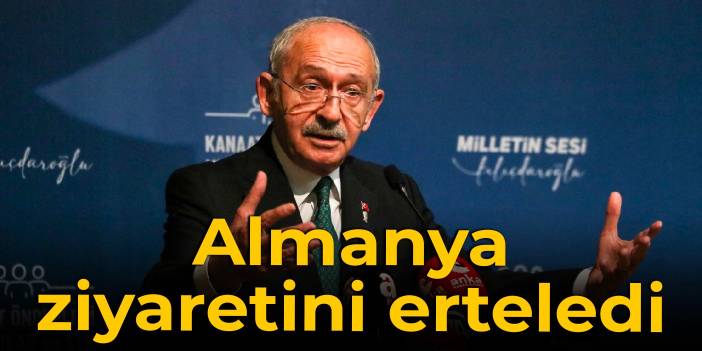 Kılıçdaroğlu, Almanya ziyaretini erteledi