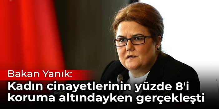 Bakan Yanık: Kadın cinayetlerinin yüzde 8'i koruma altındayken gerçekleşti