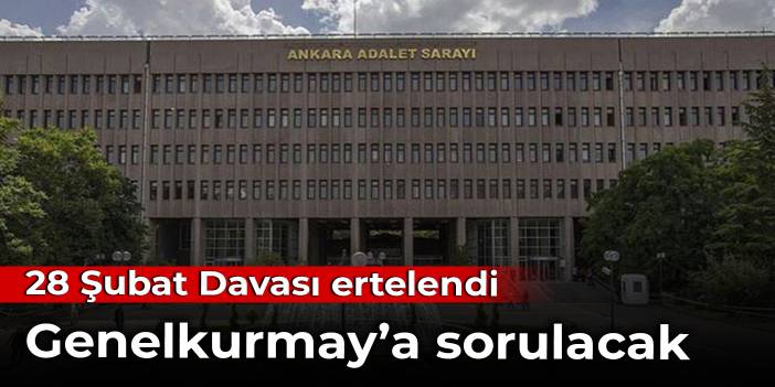 28 Şubat Davası ertelendi: Genelkurmay'a sorulacak