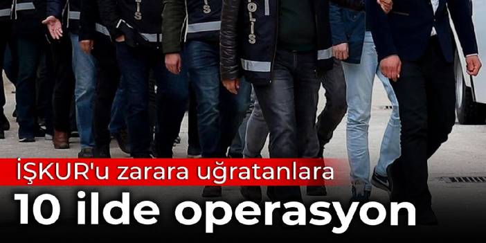 İŞKUR'u zarara uğratanlara 10 ilde operasyon