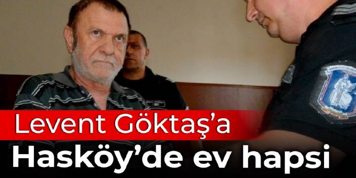 Levent Göktaş'a Hasköy'de ev hapsi