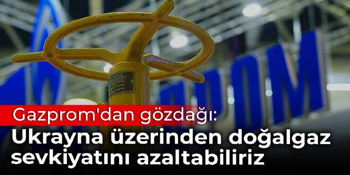 Gazprom'dan gözdağı: Ukrayna üzerinden doğalgaz sevkiyatını azaltabiliriz