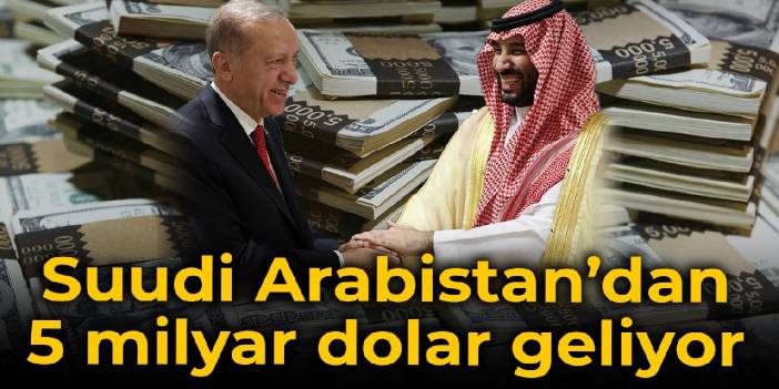 Suudi Arabistan’dan 5 milyar dolar geliyor