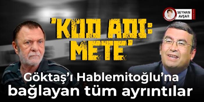 Kod adı: Mete... Göktaş'ı Hablemitoğlu'na bağlayan tüm ayrıntılar