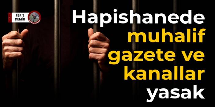 Hapishanede muhalif gazete ve kanallar yasak