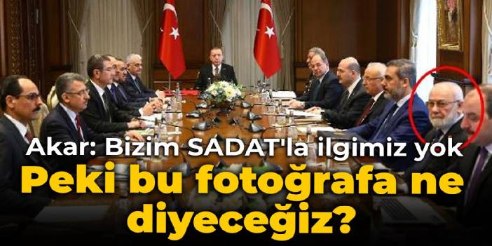 Akar: Bizim SADAT'la ilgimiz yok... Peki bu fotoğrafa ne diyeceğiz?