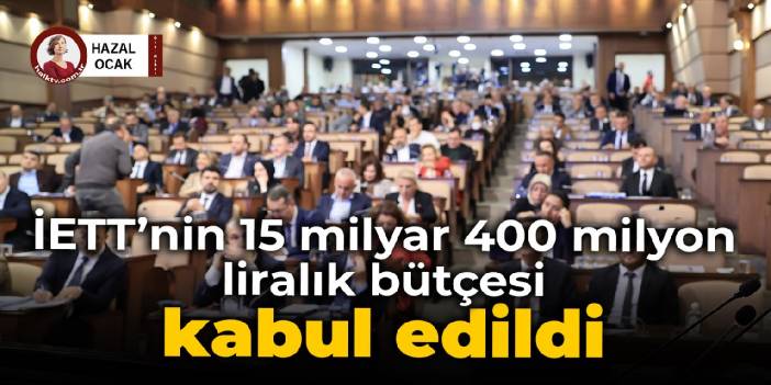 İETT’nin 15 milyar 400 milyon liralık bütçesi kabul edildi