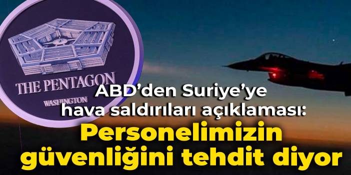 Pentagon'dan Türkiye'nin son hava saldırılarına ilişkin açıklama: Personellerimizin güvenliğini tehdit ediyor