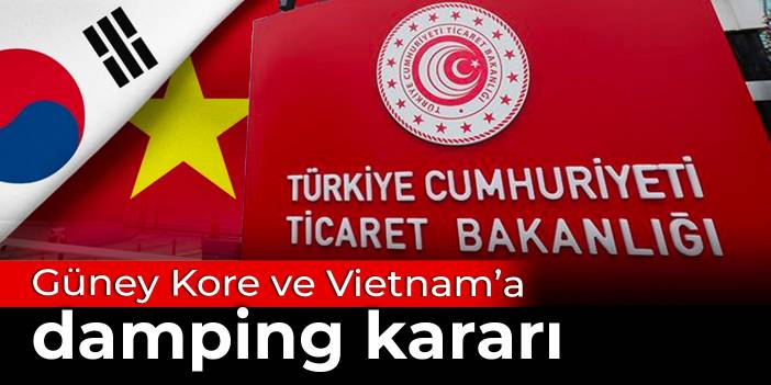 Ticaret Bakanlığı’ndan Güney Kore ve Vietnam’a damping kararı