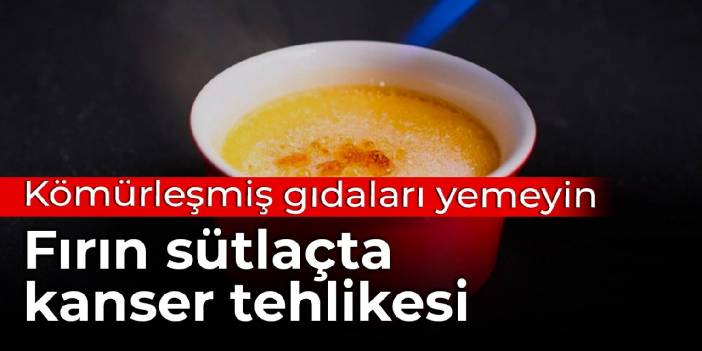 Kömürleşmiş gıdaları yemeyin: Fırın sütlaçta kanser tehlikesi