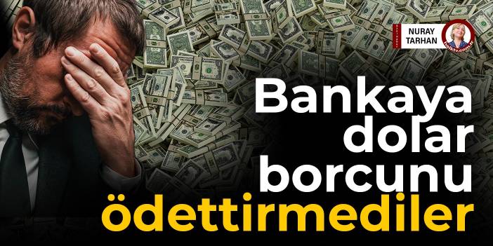 Bankaya dolar borcunu ödettirmediler