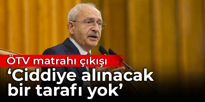 Kılıçdaroğlu'ndan ÖTV matrahı çıkışı: Ciddiye alınacak bir tarafı yok