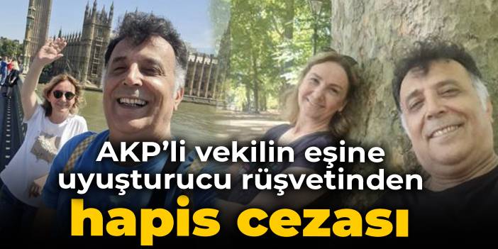 AKP'li vekilin eşine uyuşturucu rüşvetinden hapis cezası