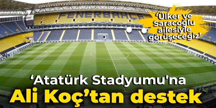 Ali Koç'tan Atatürk Stadyumu'na tam destek