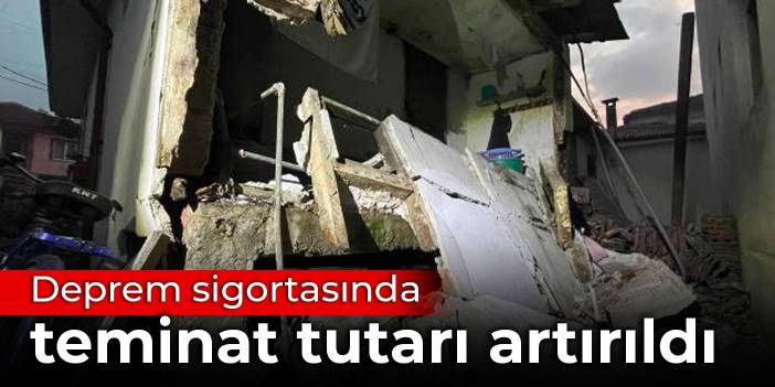 Deprem sigortasında teminat tutarı artırıldı