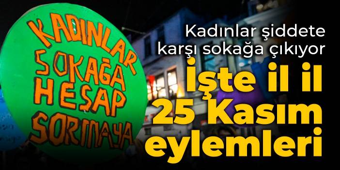 Kadınlar şiddete karşı sokağa çıkıyor: İşte il il 25 Kasım eylemleri