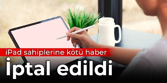 iPad sahiplerine kötü haber: İptal edildi