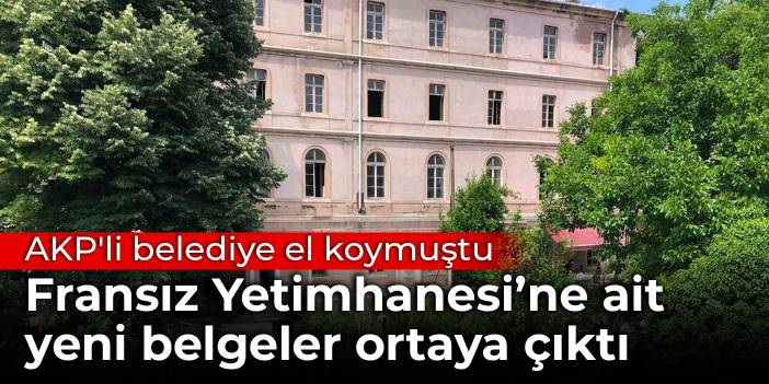 AKP'li belediye el koymuştu: Fransız Yetimhanesi’ne ait yeni belgeler ortaya çıktı