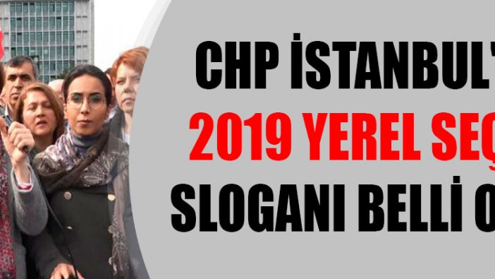 CHP İstanbul'un 2019 yerel seçim sloganı belli oldu