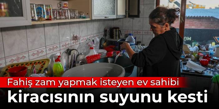 Fahiş zam yapmak isteyen ev sahibi kiracısının suyunu kesti