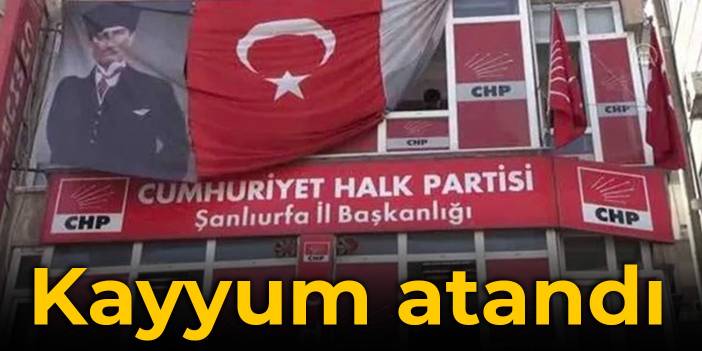 CHP Şanlıurfa İl Başkanlığı’na kayyum atandı