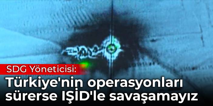 SDG Yöneticisi: Türkiye'nin operasyonları sürerse IŞİD'le savaşamayız