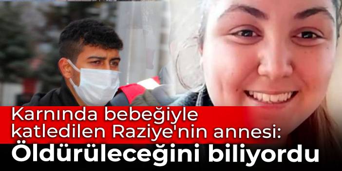 Katledilen hamile Raziye'nin annesi: Kızım öldürüleceğini biliyordu