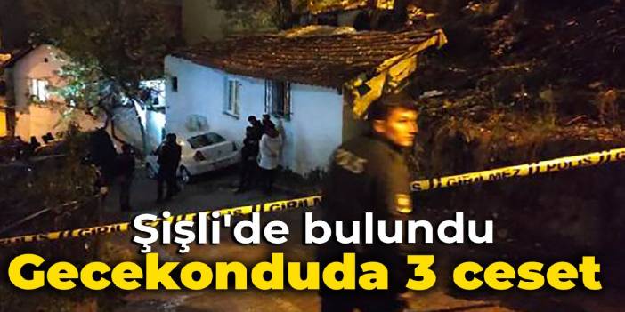 Şişli'deki gecekonduda 3 ceset bulundu