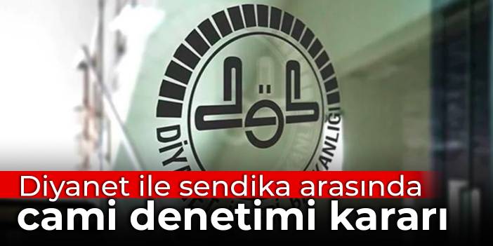 Diyanet ile sendika arasında cami denetimi kararı: Gizlilik içinde yürütülecek