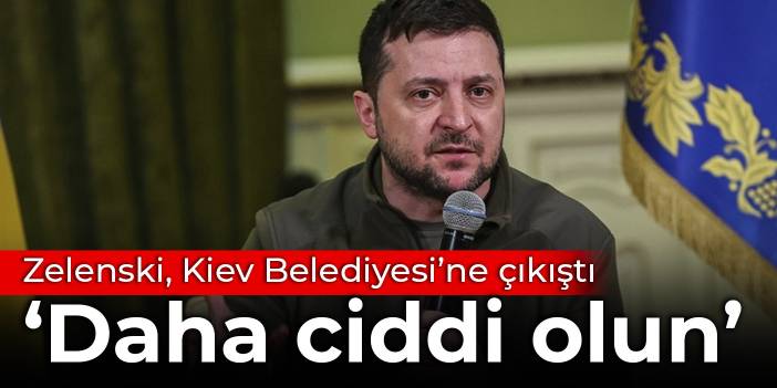 Zelenski Kiev Belediyesine çıkıştı: Daha ciddi olun