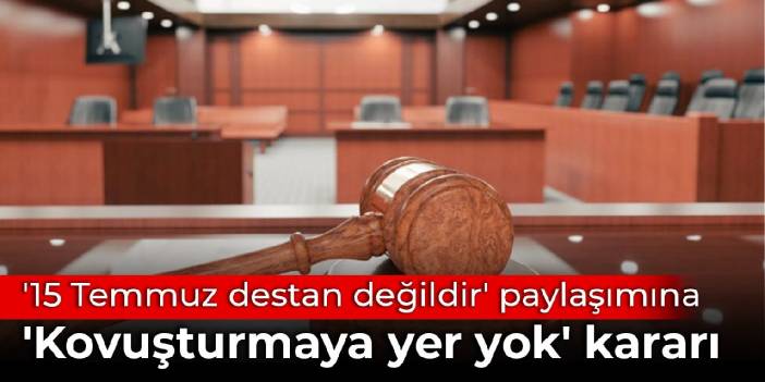 '15 Temmuz destan değildir' paylaşımına 'Kovuşturmaya yer yok' kararı