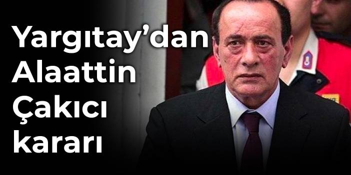 Yargıtay’dan Alaattin Çakıcı kararı