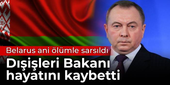 Belarus ani ölümle sarsıldı: Dışişleri Bakanı hayatını kaybetti