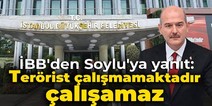 İBB'den Soylu'ya yanıt: İBB'de terörist çalışmamaktadır, çalışamaz