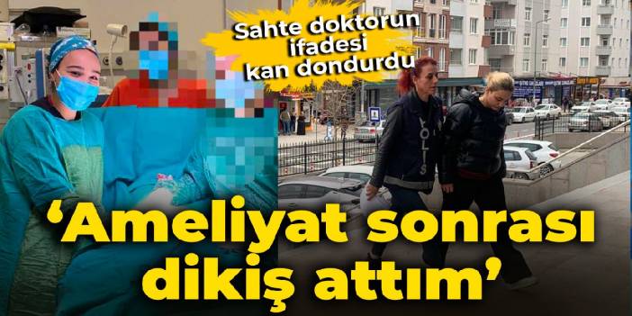 Sahte doktorun ifadesi kan dondurdu: Ameliyat sonrası dikiş attım