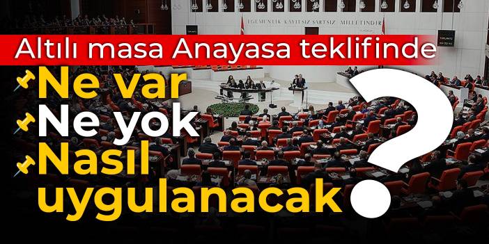 Altılı masa Anayasa teklifinde ne var, ne yok, nasıl uygulanacak?