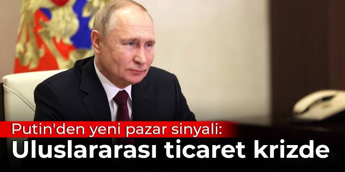 Putin'den yeni pazar sinyali: Uluslararası ticaret krizde