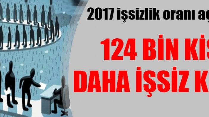 2017 işsizlik rakamları açıklandı: 124 bin kişi daha işsiz kaldı