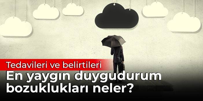 En yaygın duygudurum bozuklukları neler? Tedavileri ve belirtileri