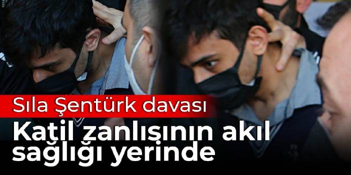 Sıla Şentürk davasında ATK raporları dosyada: Katil zanlısının akıl sağlığı yerinde