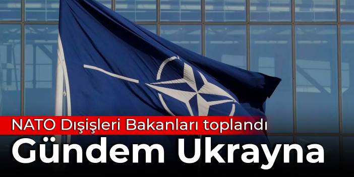 NATO Dışişleri Bakanları toplandı: Gündem Ukrayna