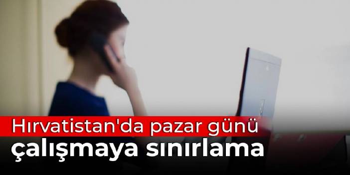 Hırvatistan'da pazar günü çalışmaya sınırlama: Çalışanlara da fazla ücret