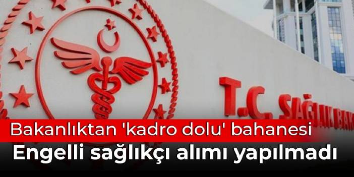 Bakanlıktan 'kadro dolu' bahanesi: Engelli sağlıkçı alımı yapılmadı