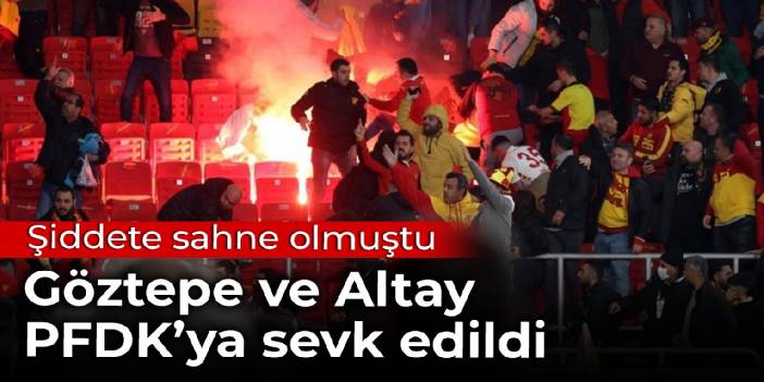 Göztepe ve Altay PFDK'ya sevk edildi